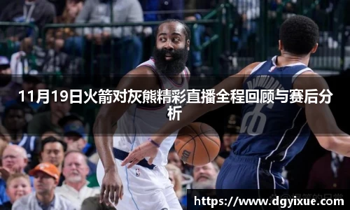 11月19日火箭对灰熊精彩直播全程回顾与赛后分析