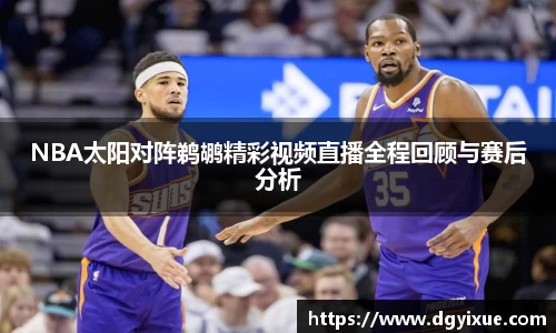 NBA太阳对阵鹈鹕精彩视频直播全程回顾与赛后分析