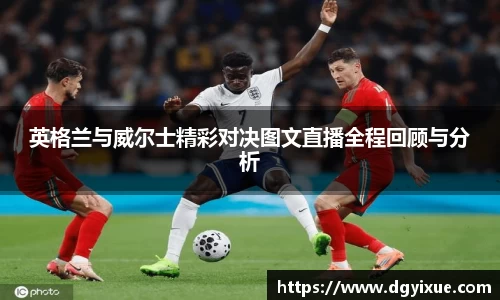 英格兰与威尔士精彩对决图文直播全程回顾与分析